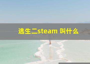 逃生二steam 叫什么